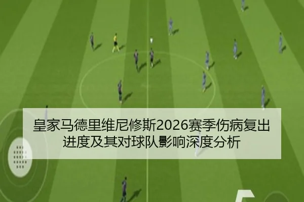 皇家马德里维尼修斯2026赛季伤病复出进度及其对球队影响深度分析