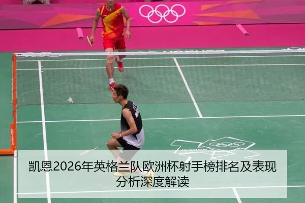 凯恩2026年英格兰队欧洲杯射手榜排名及表现分析深度解读