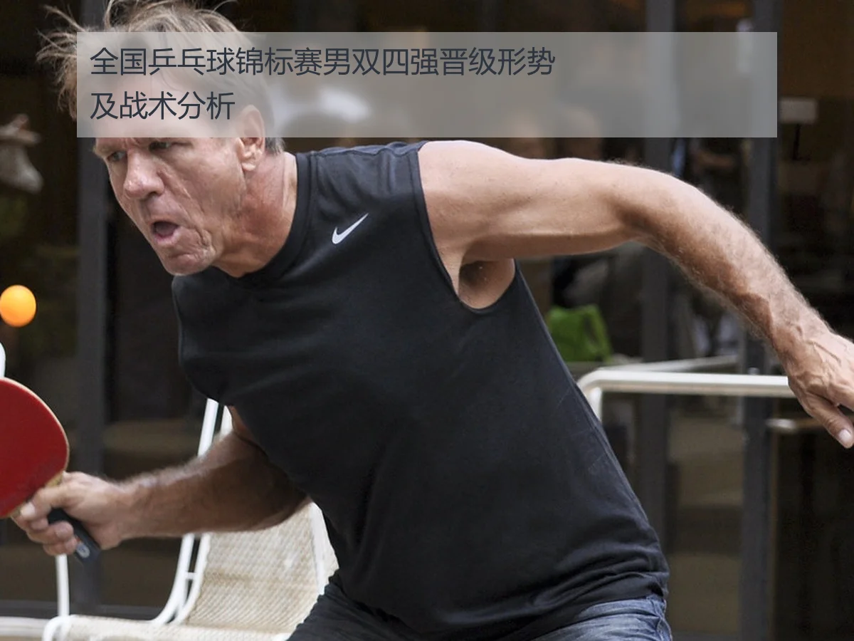 全国乒乓球锦标赛男双四强晋级形势及战术分析