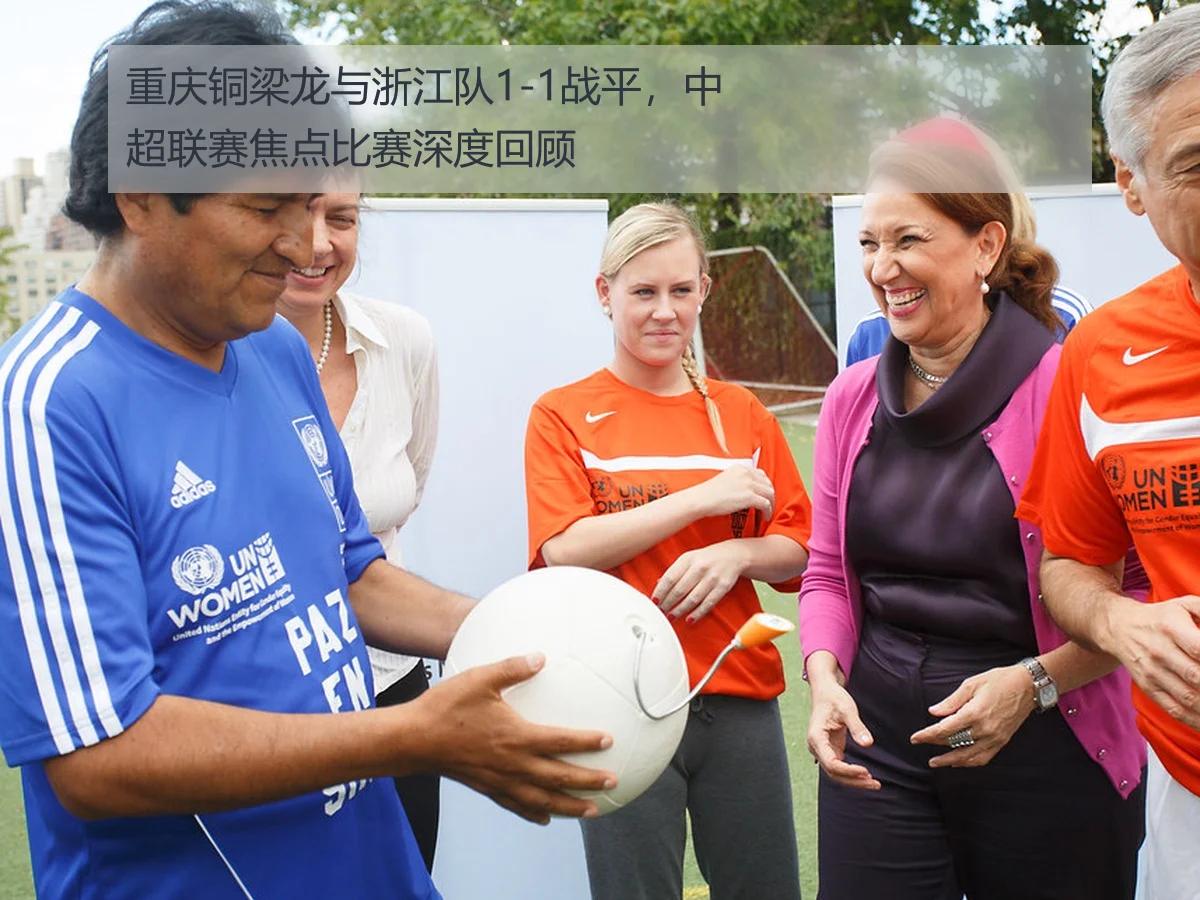 重庆铜梁龙与浙江队1-1战平,中超联赛焦点比赛深度回顾